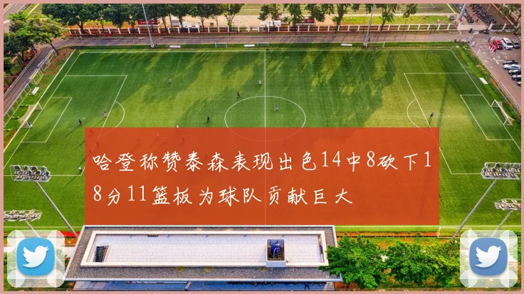 哈登称赞泰森表现出色14中8砍下18分11篮板为球队贡献巨大