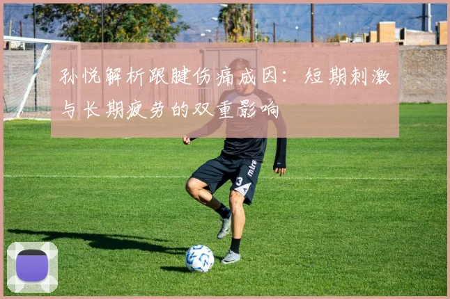 孙悦解析跟腱伤痛成因：短期刺激与长期疲劳的双重影响