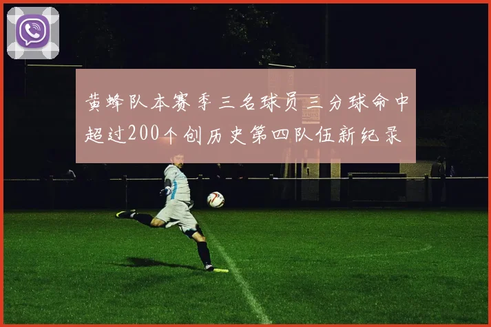 黄蜂队本赛季三名球员三分球命中超过200个创历史第四队伍新纪录