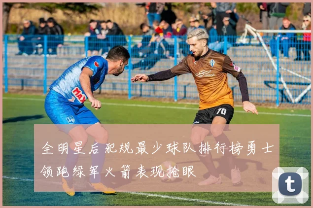 全明星后犯规最少球队排行榜勇士领跑绿军火箭表现抢眼