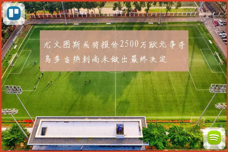 尤文图斯或将报价2500万欧元争夺乌多吉热刺尚未做出最终决定