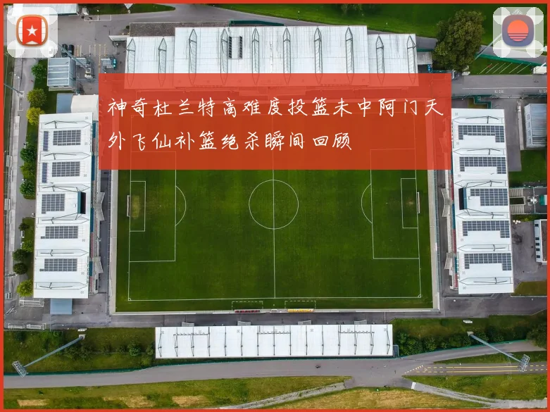 神奇杜兰特高难度投篮未中阿门天外飞仙补篮绝杀瞬间回顾