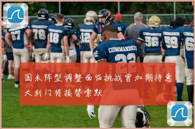 国米阵型调整面临挑战曾加期待意大利门将接替索默