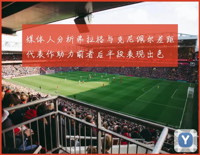 媒体人分析弗拉格与克尼佩尔差距代表作助力前者后半段表现出色