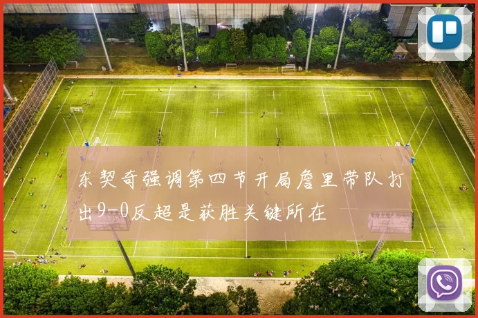 东契奇强调第四节开局詹里带队打出9-0反超是获胜关键所在